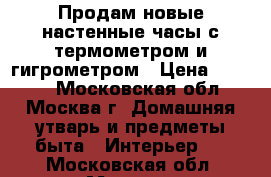 Продам новые настенные часы с термометром и гигрометром › Цена ­ 2 000 - Московская обл., Москва г. Домашняя утварь и предметы быта » Интерьер   . Московская обл.,Москва г.